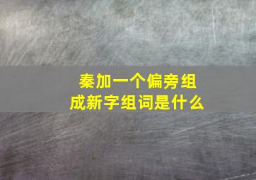 秦加一个偏旁组成新字组词是什么