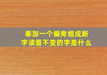 秦加一个偏旁组成新字读音不变的字是什么