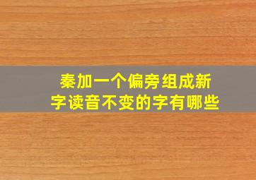 秦加一个偏旁组成新字读音不变的字有哪些