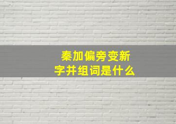 秦加偏旁变新字并组词是什么