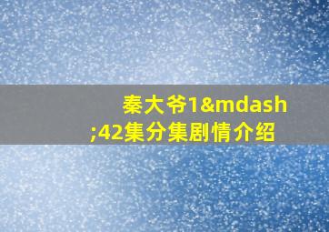 秦大爷1—42集分集剧情介绍