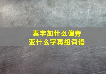 秦字加什么偏旁变什么字再组词语