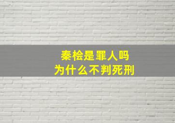 秦桧是罪人吗为什么不判死刑