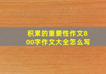 积累的重要性作文800字作文大全怎么写