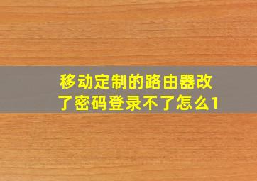 移动定制的路由器改了密码登录不了怎么1