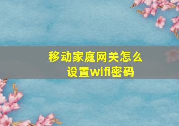 移动家庭网关怎么设置wifi密码