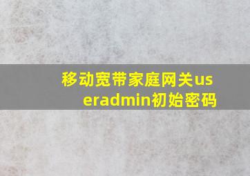 移动宽带家庭网关useradmin初始密码