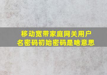 移动宽带家庭网关用户名密码初始密码是啥意思