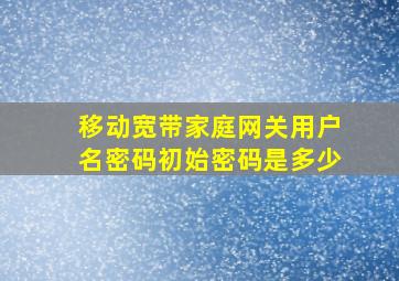 移动宽带家庭网关用户名密码初始密码是多少