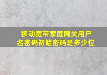 移动宽带家庭网关用户名密码初始密码是多少位