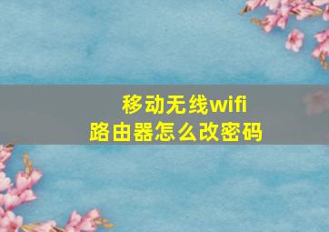 移动无线wifi路由器怎么改密码