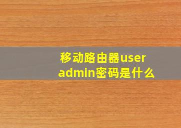 移动路由器useradmin密码是什么