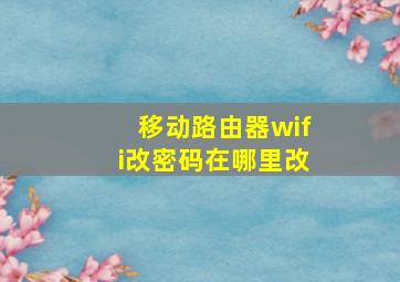 移动路由器wifi改密码在哪里改