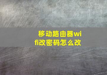 移动路由器wifi改密码怎么改