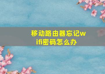 移动路由器忘记wifi密码怎么办