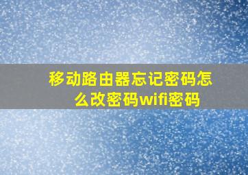 移动路由器忘记密码怎么改密码wifi密码