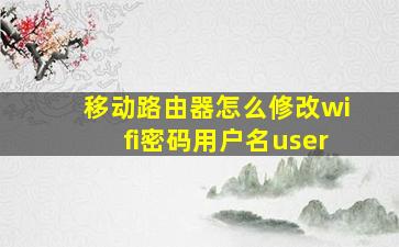 移动路由器怎么修改wifi密码用户名user