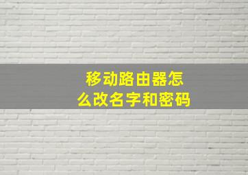 移动路由器怎么改名字和密码