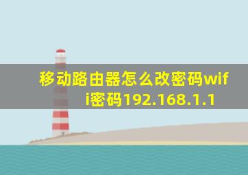 移动路由器怎么改密码wifi密码192.168.1.1