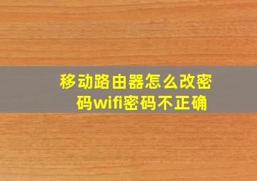 移动路由器怎么改密码wifi密码不正确