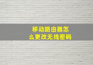 移动路由器怎么更改无线密码