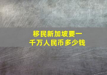 移民新加坡要一千万人民币多少钱