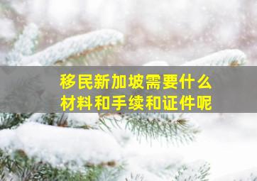 移民新加坡需要什么材料和手续和证件呢