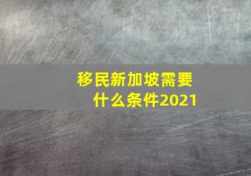 移民新加坡需要什么条件2021