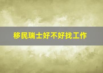 移民瑞士好不好找工作