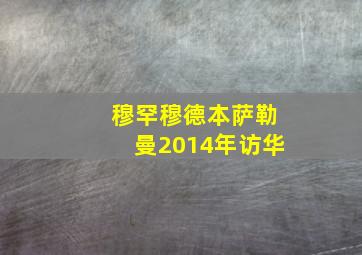 穆罕穆德本萨勒曼2014年访华