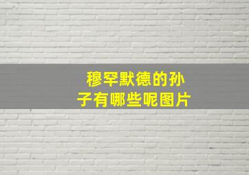 穆罕默德的孙子有哪些呢图片