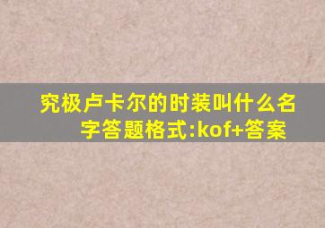 究极卢卡尔的时装叫什么名字答题格式:kof+答案