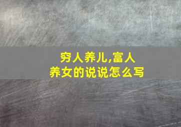 穷人养儿,富人养女的说说怎么写