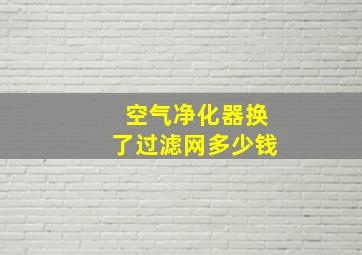 空气净化器换了过滤网多少钱