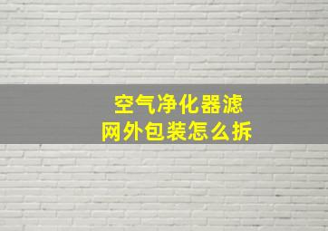 空气净化器滤网外包装怎么拆