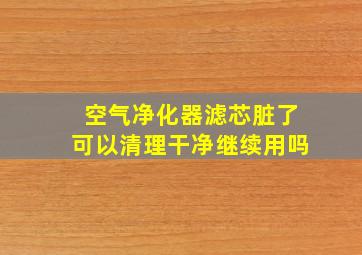 空气净化器滤芯脏了可以清理干净继续用吗