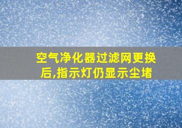 空气净化器过滤网更换后,指示灯仍显示尘堵