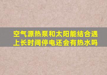 空气源热泵和太阳能结合遇上长时间停电还会有热水吗