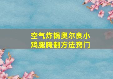 空气炸锅奥尔良小鸡腿腌制方法窍门