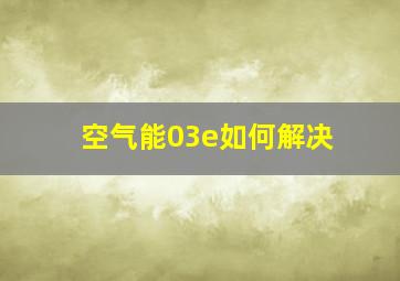 空气能03e如何解决