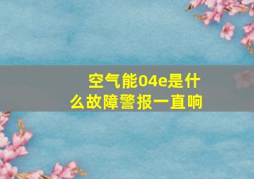 空气能04e是什么故障警报一直响