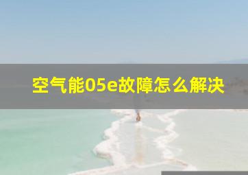 空气能05e故障怎么解决