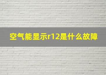 空气能显示r12是什么故障