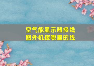 空气能显示器接线图外机接哪里的线