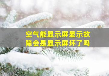 空气能显示屏显示故障会是显示屏坏了吗