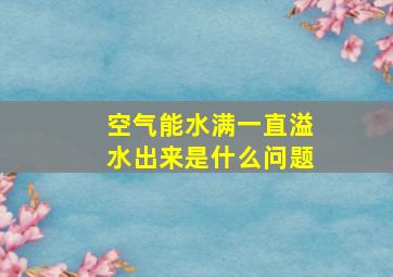 空气能水满一直溢水出来是什么问题