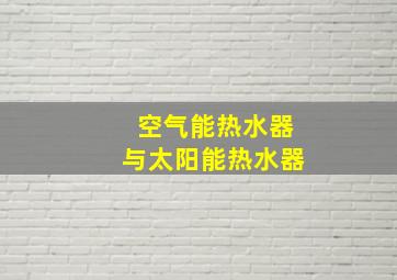 空气能热水器与太阳能热水器