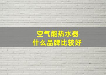 空气能热水器什么品牌比较好