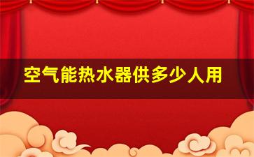 空气能热水器供多少人用