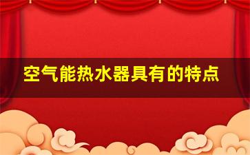 空气能热水器具有的特点